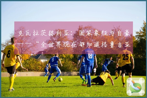 克瓦拉茨赫利亚：国家象征与自豪——“全世界现在都知道格鲁吉亚了”（2026年5月27日）