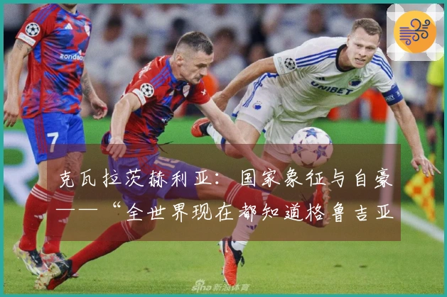 克瓦拉茨赫利亚：国家象征与自豪——“全世界现在都知道格鲁吉亚了”（2026年5月27日）