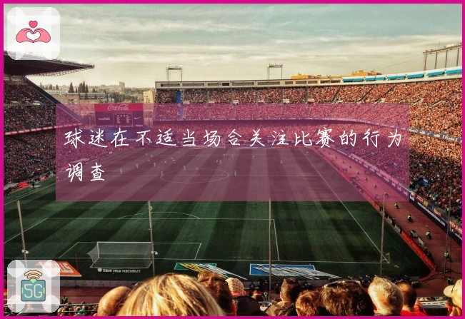 球迷在不适当场合关注比赛的行为调查